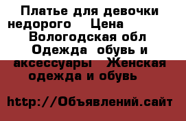Платье для девочки недорого  › Цена ­ 2 200 - Вологодская обл. Одежда, обувь и аксессуары » Женская одежда и обувь   